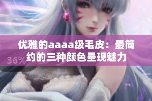 优雅的aaaa级毛皮：最简约的三种颜色呈现魅力