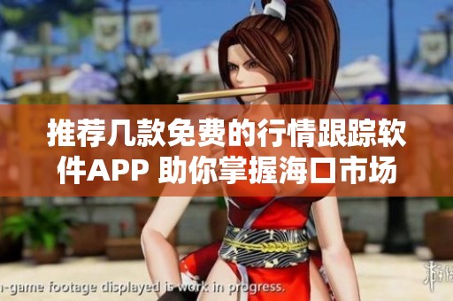 推荐几款免费的行情跟踪软件APP 助你掌握海口市场动态