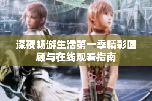 深夜畅游生活第一季精彩回顾与在线观看指南