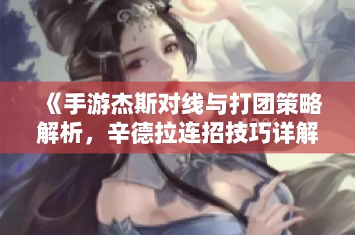 《手游杰斯对线与打团策略解析，辛德拉连招技巧详解》