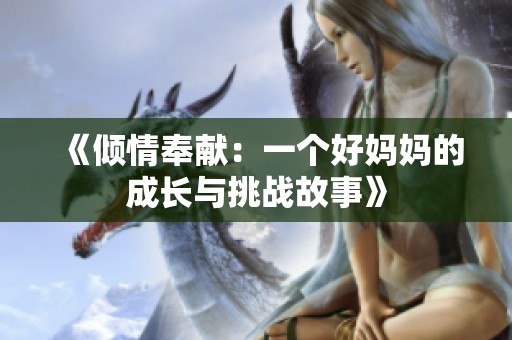 《倾情奉献：一个好妈妈的成长与挑战故事》