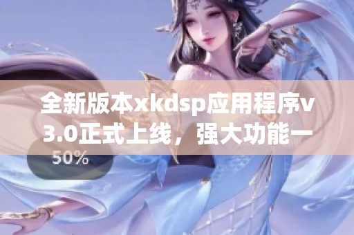 全新版本xkdsp应用程序v3.0正式上线，强大功能一览无遗