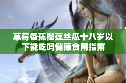草莓香蕉榴莲丝瓜十八岁以下能吃吗健康食用指南