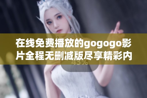 在线免费播放的gogogo影片全程无删减版尽享精彩内容