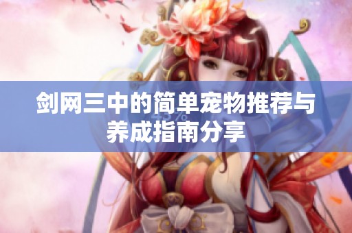 剑网三中的简单宠物推荐与养成指南分享