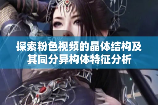 探索粉色视频的晶体结构及其同分异构体特征分析