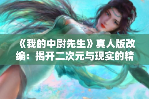 《我的中尉先生》真人版改编：揭开二次元与现实的精彩交融