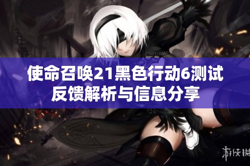 使命召唤21黑色行动6测试反馈解析与信息分享