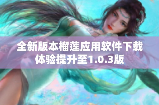 全新版本榴莲应用软件下载体验提升至1.0.3版