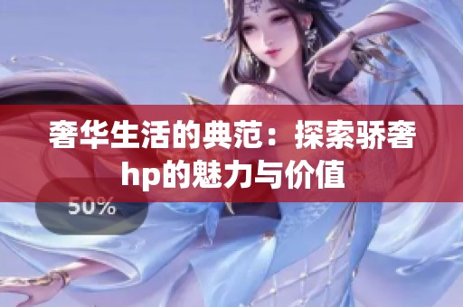 奢华生活的典范：探索骄奢hp的魅力与价值