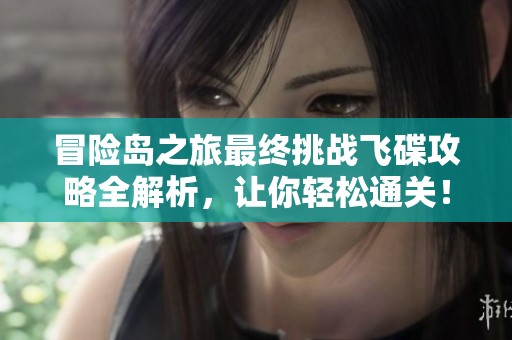 冒险岛之旅最终挑战飞碟攻略全解析，让你轻松通关！