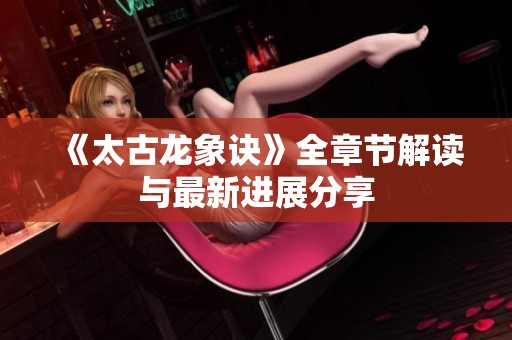 《太古龙象诀》全章节解读与最新进展分享