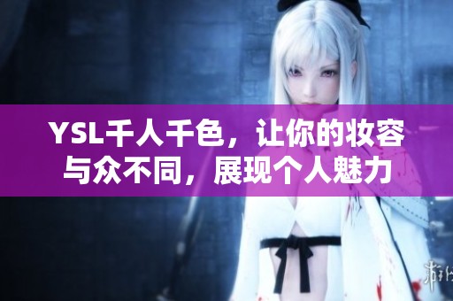 YSL千人千色，让你的妆容与众不同，展现个人魅力