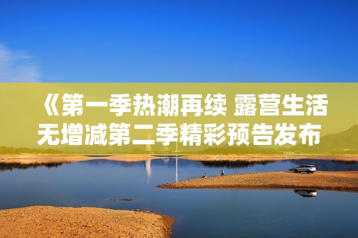 《第一季热潮再续 露营生活无增减第二季精彩预告发布》