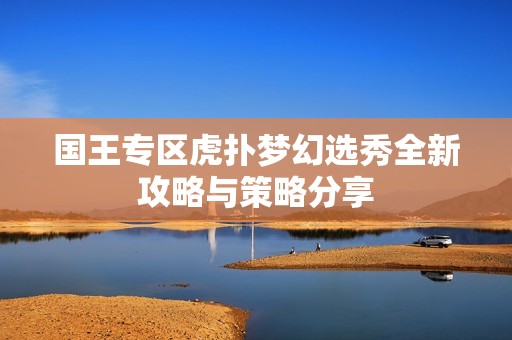 国王专区虎扑梦幻选秀全新攻略与策略分享