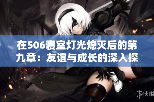 在506寝室灯光熄灭后的第九章：友谊与成长的深入探索