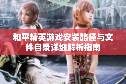 和平精英游戏安装路径与文件目录详细解析指南