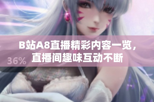 B站A8直播精彩内容一览，直播间趣味互动不断