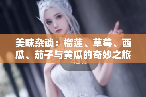 美味杂谈：榴莲、草莓、西瓜、茄子与黄瓜的奇妙之旅