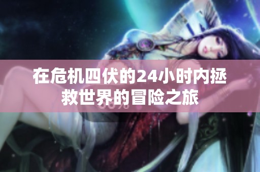 在危机四伏的24小时内拯救世界的冒险之旅