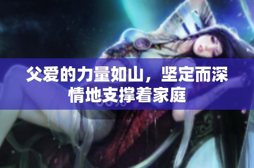 父爱的力量如山，坚定而深情地支撑着家庭