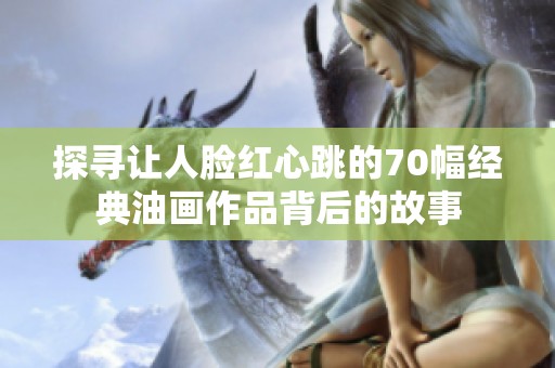 探寻让人脸红心跳的70幅经典油画作品背后的故事