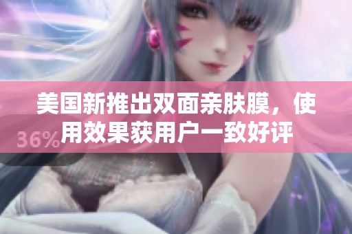美国新推出双面亲肤膜，使用效果获用户一致好评