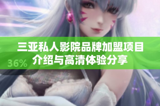 三亚私人影院品牌加盟项目介绍与高清体验分享