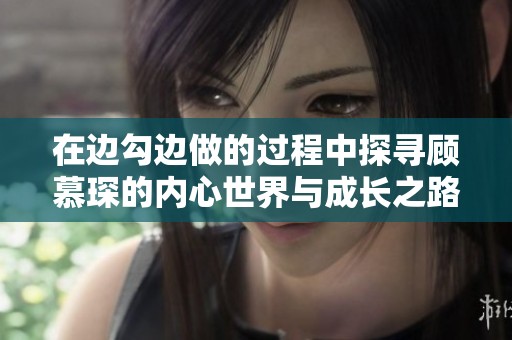 在边勾边做的过程中探寻顾慕琛的内心世界与成长之路