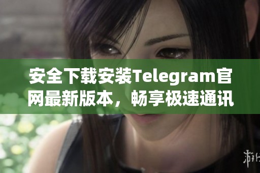 安全下载安装Telegram官网最新版本，畅享极速通讯体验