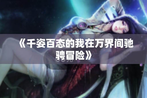 《千姿百态的我在万界间驰骋冒险》