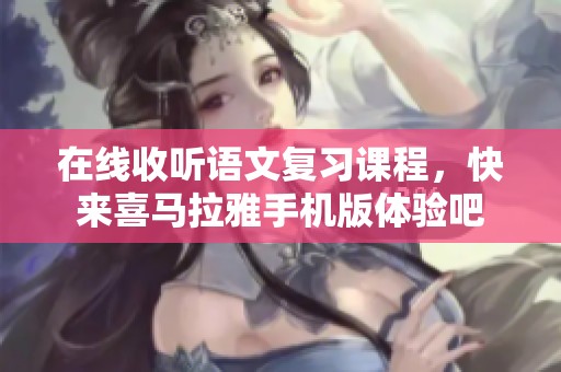 在线收听语文复习课程，快来喜马拉雅手机版体验吧