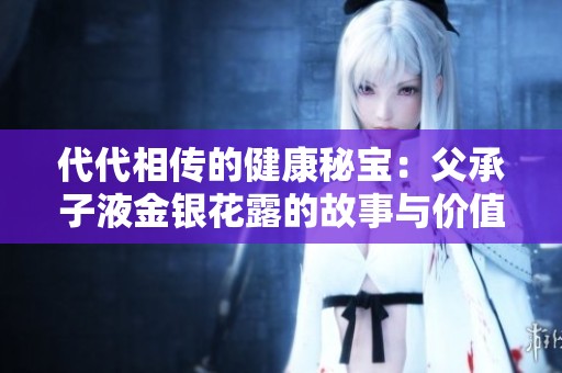 代代相传的健康秘宝：父承子液金银花露的故事与价值