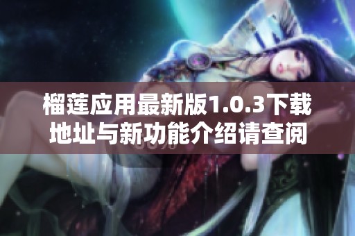 榴莲应用最新版1.0.3下载地址与新功能介绍请查阅