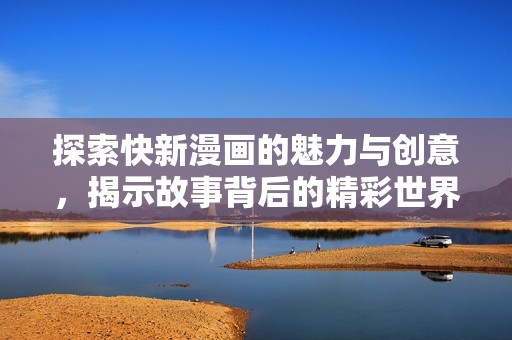 探索快新漫画的魅力与创意，揭示故事背后的精彩世界