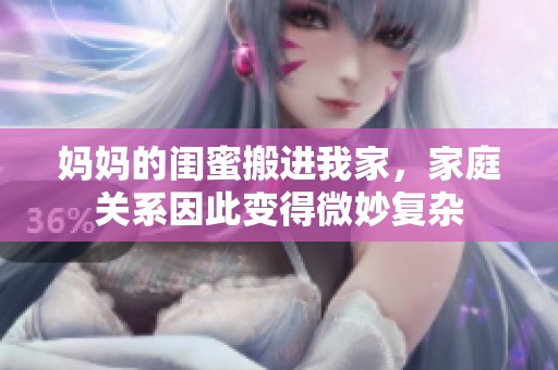 妈妈的闺蜜搬进我家，家庭关系因此变得微妙复杂