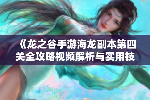 《龙之谷手游海龙副本第四关全攻略视频解析与实用技巧》