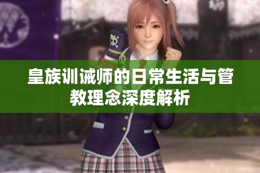 皇族训诫师的日常生活与管教理念深度解析