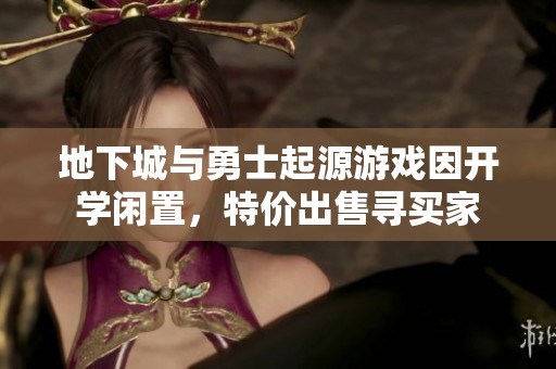 地下城与勇士起源游戏因开学闲置，特价出售寻买家