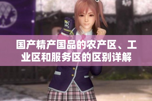 国产精产国品的农产区、工业区和服务区的区别详解