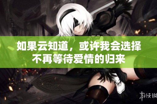 如果云知道，或许我会选择不再等待爱情的归来