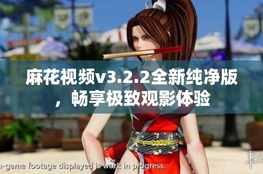 麻花视频v3.2.2全新纯净版，畅享极致观影体验