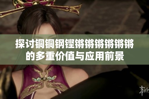 探讨铜铜钢铿锵锵锵锵锵锵的多重价值与应用前景
