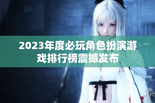 2023年度必玩角色扮演游戏排行榜震撼发布