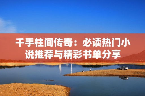 千手柱间传奇：必读热门小说推荐与精彩书单分享