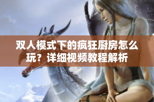 双人模式下的疯狂厨房怎么玩？详细视频教程解析