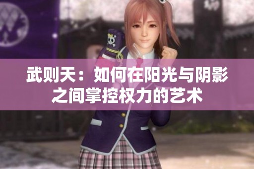 武则天：如何在阳光与阴影之间掌控权力的艺术