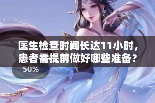 医生检查时间长达11小时，患者需提前做好哪些准备？
