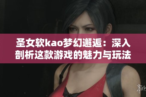 圣女软kao梦幻邂逅：深入剖析这款游戏的魅力与玩法