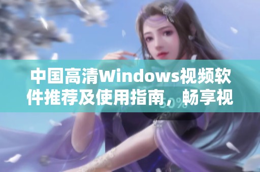 中国高清Windows视频软件推荐及使用指南，畅享视听盛宴